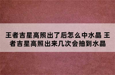 王者吉星高照出了后怎么中水晶 王者吉星高照出来几次会抽到水晶